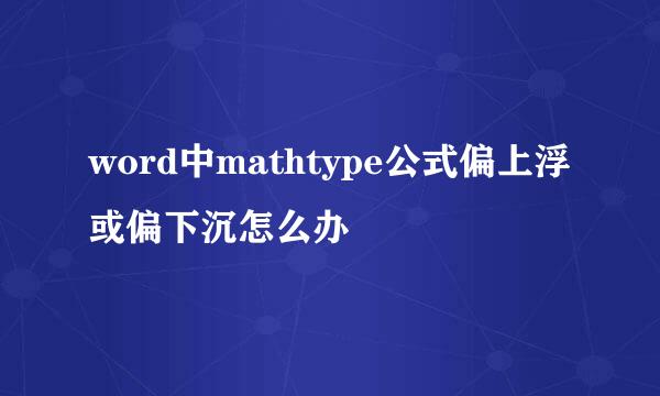 word中mathtype公式偏上浮或偏下沉怎么办