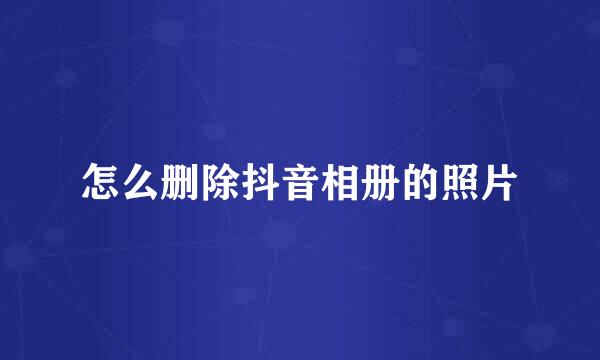 怎么删除抖音相册的照片