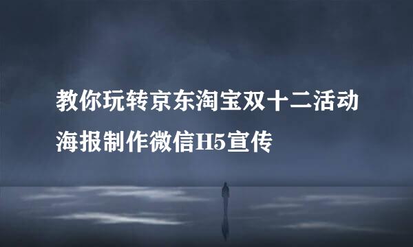 教你玩转京东淘宝双十二活动海报制作微信H5宣传