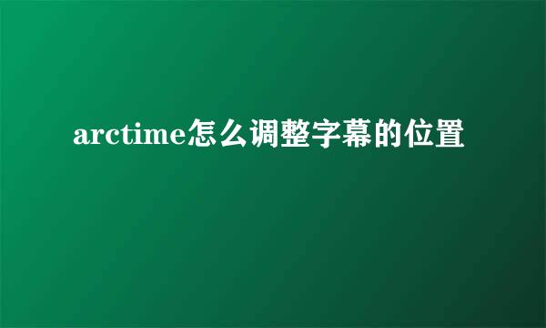 arctime怎么调整字幕的位置