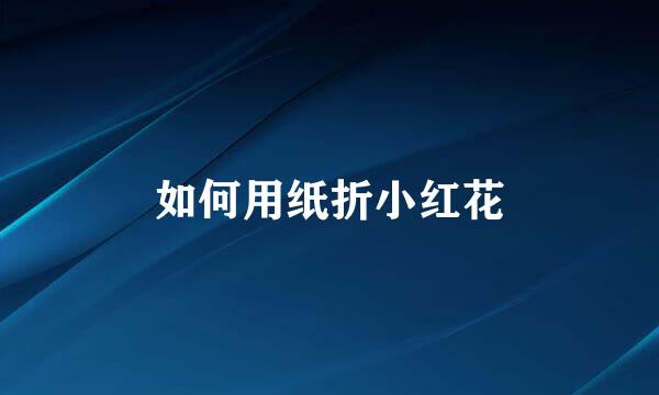 如何用纸折小红花