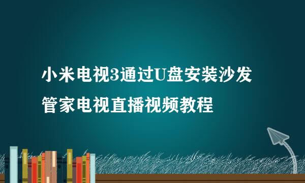 小米电视3通过U盘安装沙发管家电视直播视频教程