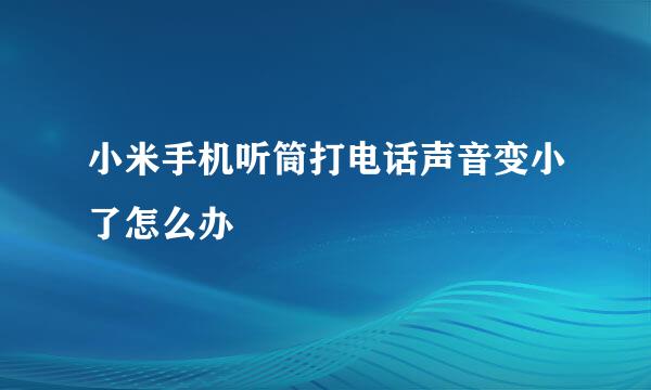 小米手机听筒打电话声音变小了怎么办