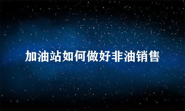 加油站如何做好非油销售