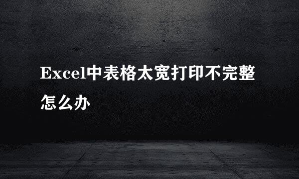 Excel中表格太宽打印不完整怎么办