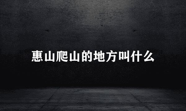 惠山爬山的地方叫什么