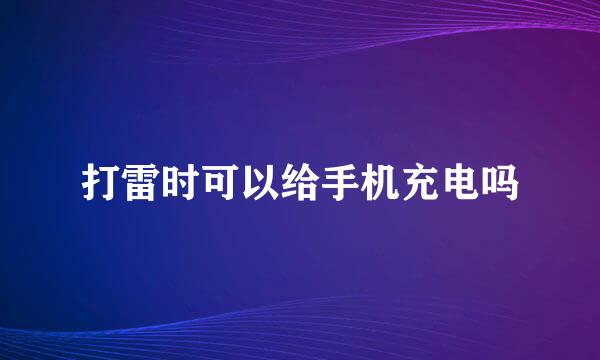 打雷时可以给手机充电吗
