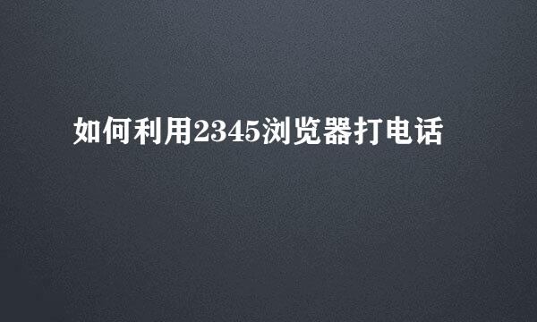 如何利用2345浏览器打电话