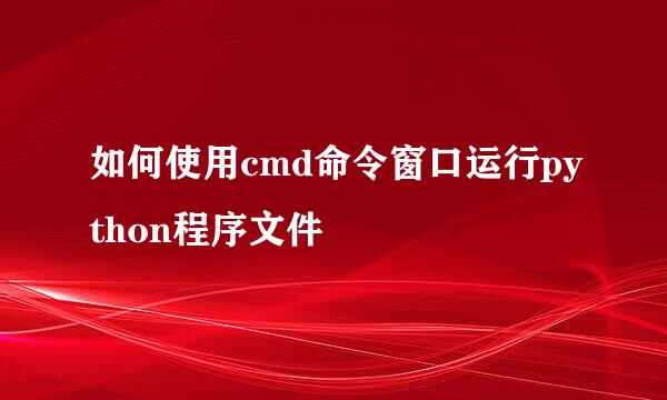 如何使用cmd命令窗口运行python程序文件