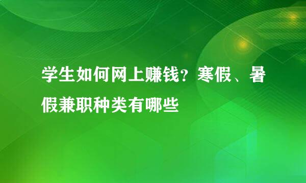 学生如何网上赚钱？寒假、暑假兼职种类有哪些