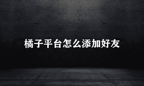 橘子平台怎么添加好友