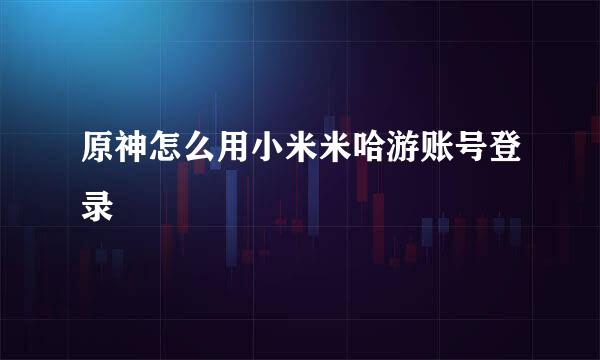 原神怎么用小米米哈游账号登录