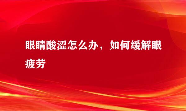 眼睛酸涩怎么办，如何缓解眼疲劳