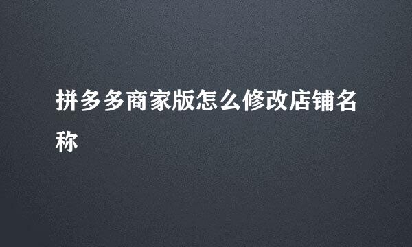 拼多多商家版怎么修改店铺名称