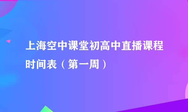 上海空中课堂初高中直播课程时间表（第一周）