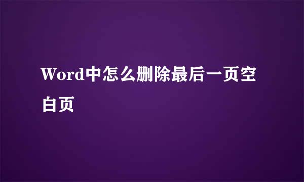 Word中怎么删除最后一页空白页