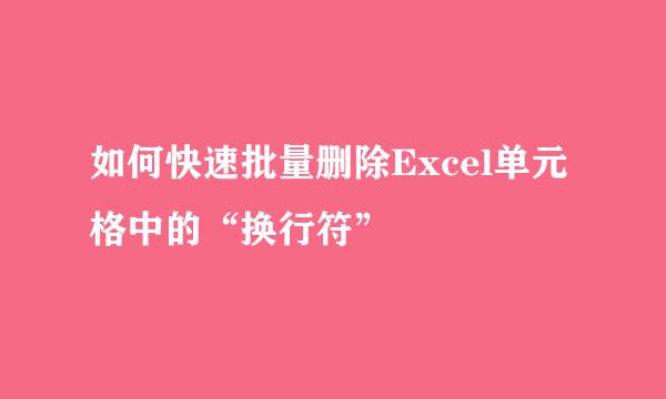 如何快速批量删除Excel单元格中的“换行符”