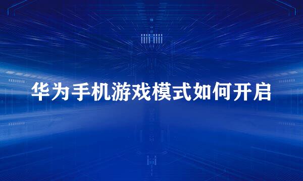 华为手机游戏模式如何开启