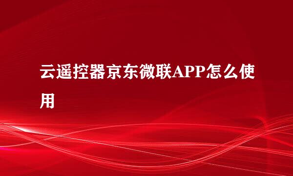 云遥控器京东微联APP怎么使用