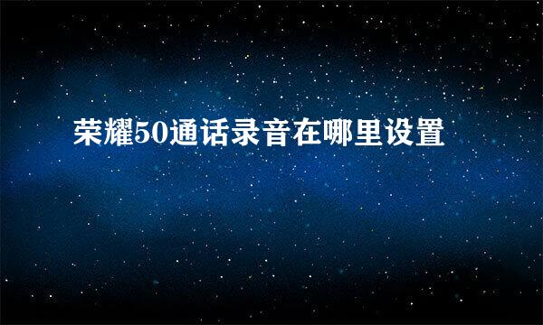荣耀50通话录音在哪里设置