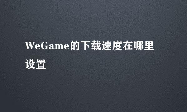 WeGame的下载速度在哪里设置