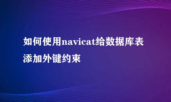 如何使用navicat给数据库表添加外键约束