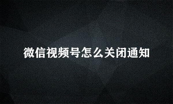 微信视频号怎么关闭通知