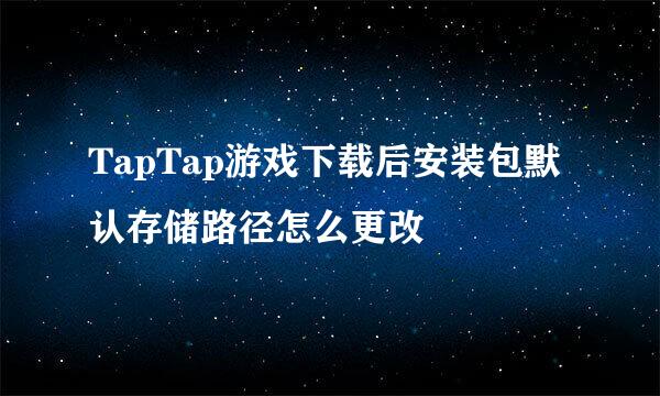 TapTap游戏下载后安装包默认存储路径怎么更改