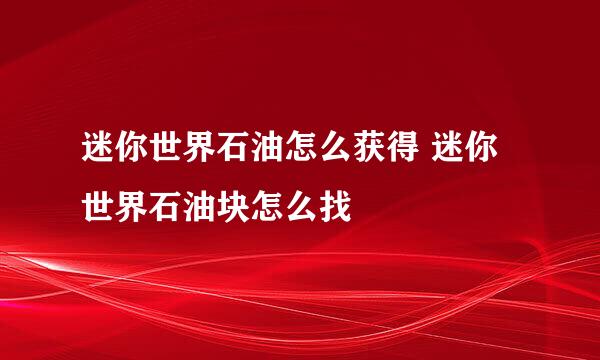 迷你世界石油怎么获得 迷你世界石油块怎么找
