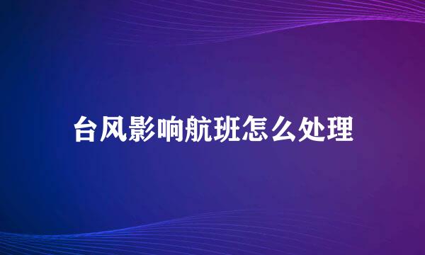 台风影响航班怎么处理