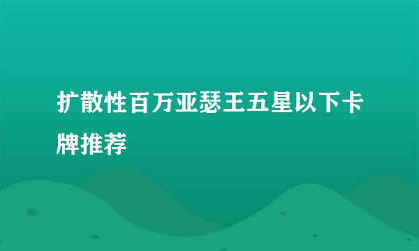 扩散性百万亚瑟王五星以下卡牌推荐