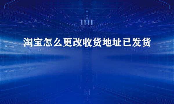 淘宝怎么更改收货地址已发货