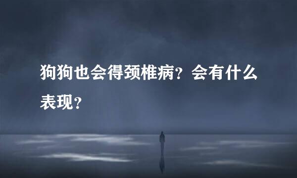 狗狗也会得颈椎病？会有什么表现？