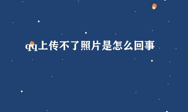 qq上传不了照片是怎么回事