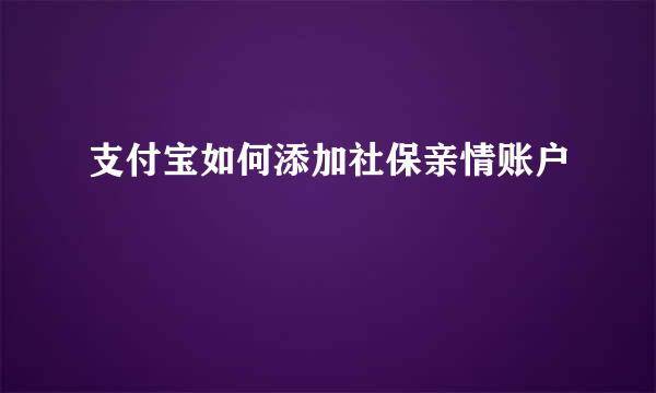 支付宝如何添加社保亲情账户