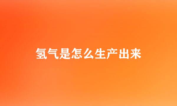 氢气是怎么生产出来