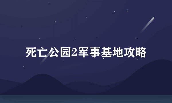 死亡公园2军事基地攻略