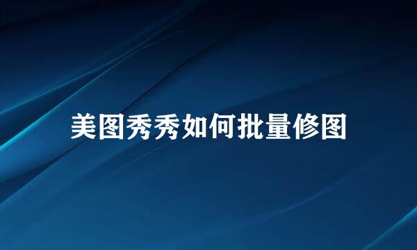 美图秀秀如何批量修图