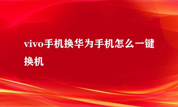 vivo手机换华为手机怎么一键换机