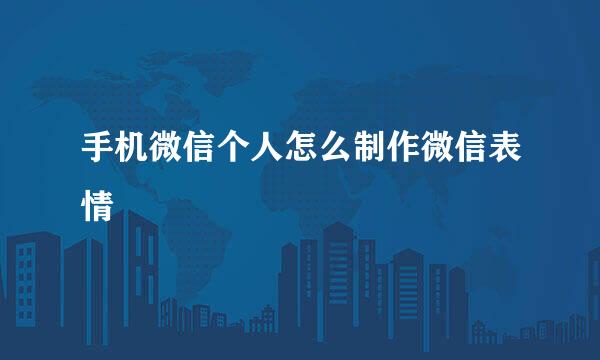 手机微信个人怎么制作微信表情