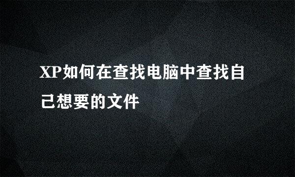 XP如何在查找电脑中查找自己想要的文件