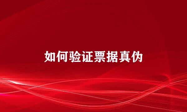 如何验证票据真伪