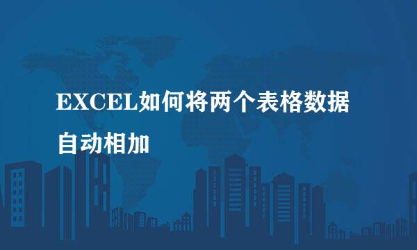 EXCEL如何将两个表格数据自动相加