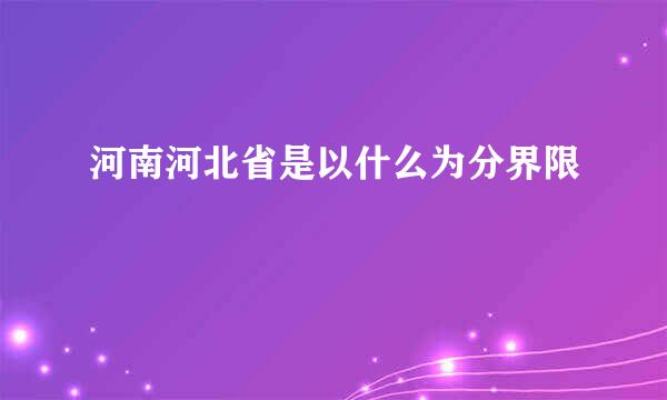 河南河北省是以什么为分界限