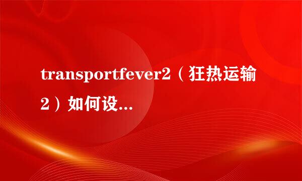 transportfever2（狂热运输2）如何设置中文电显