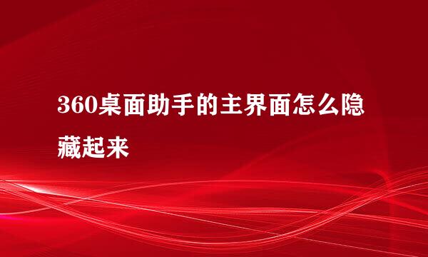 360桌面助手的主界面怎么隐藏起来