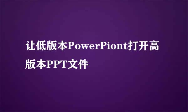 让低版本PowerPiont打开高版本PPT文件