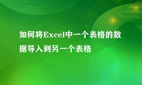 如何将Excel中一个表格的数据导入到另一个表格