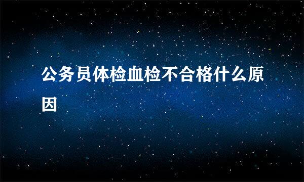 公务员体检血检不合格什么原因