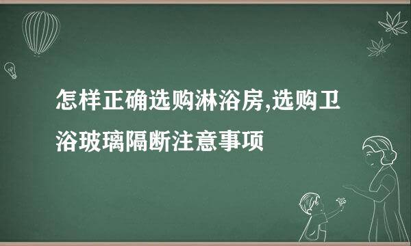 怎样正确选购淋浴房,选购卫浴玻璃隔断注意事项